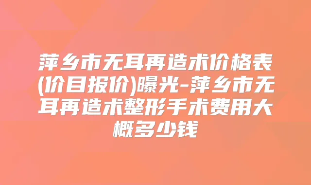 萍乡市无耳再造术价格表(价目报价)曝光-萍乡市无耳再造术整形手术费用大概多少钱