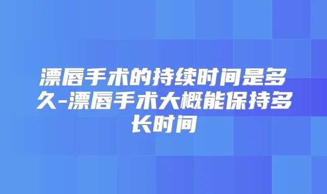 漂唇手术的持续时间是多久-漂唇手术大概能保持多长时间