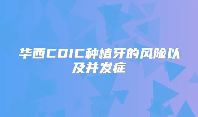 华西CDIC种植牙的风险以及并发症