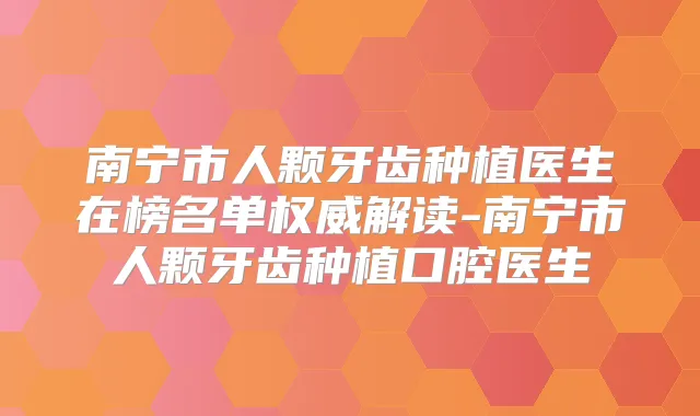 南宁市人颗牙齿种植医生在榜名单解读-南宁市人颗牙齿种植口腔医生