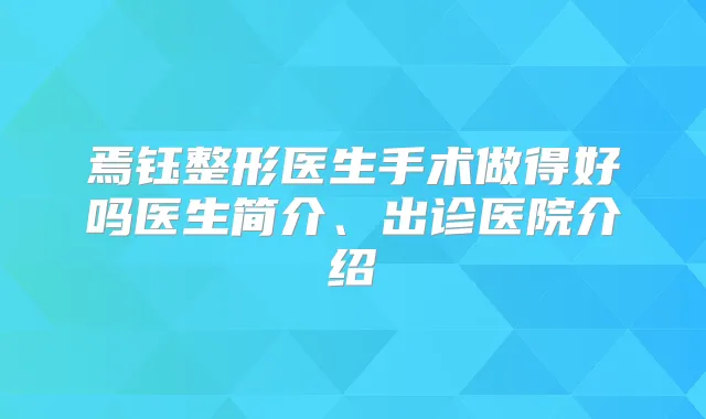 焉钰整形医生手术做得好吗医生简介、出诊医院介绍