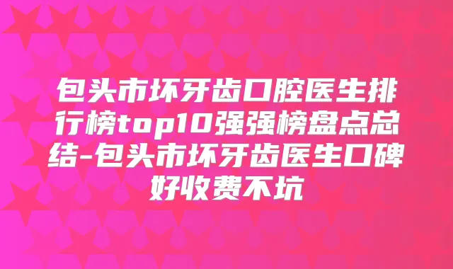 包头市坏牙齿口腔医生排行榜top10强强榜盘点总结-包头市坏牙齿医生口碑好收费不坑