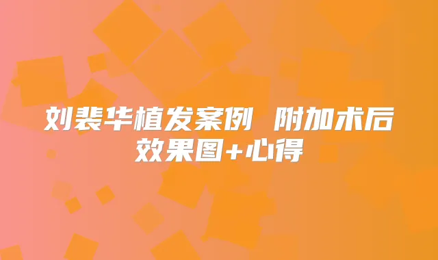 刘裴华植发案例 附加术后效果图+心得