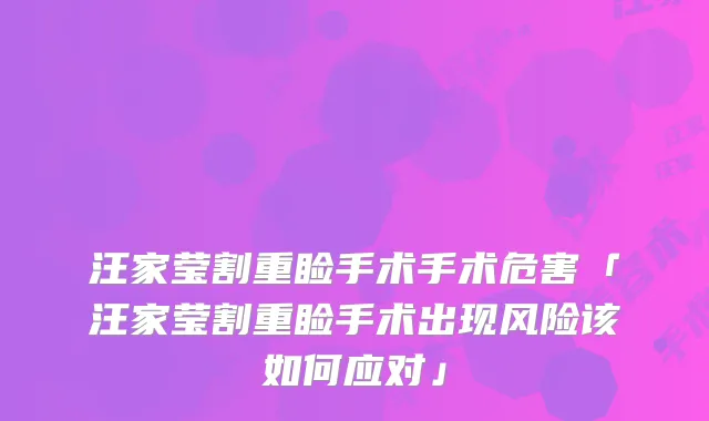汪家莹割重睑手术手术危害「汪家莹割重睑手术出现风险该如何应对」