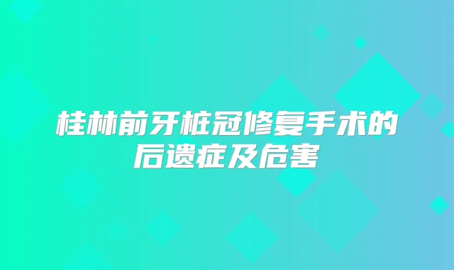 桂林前牙桩冠修复手术的后遗症及危害