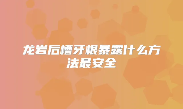 龙岩后槽牙根暴露什么方法安全