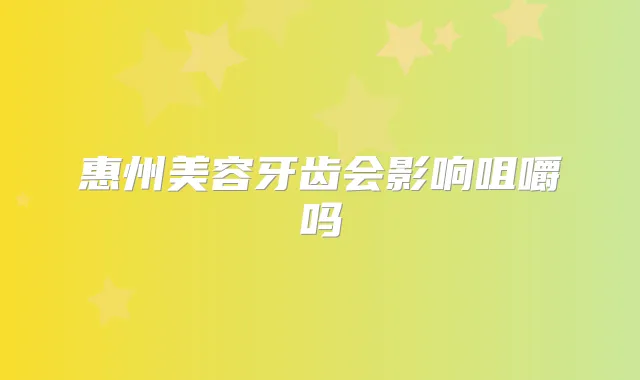 惠州美容牙齿会影响咀嚼吗