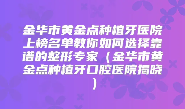 金华市黄金点种植牙医院上榜名单教你如何选择靠谱的整形专家（金华市黄金点种植牙口腔医院揭晓）