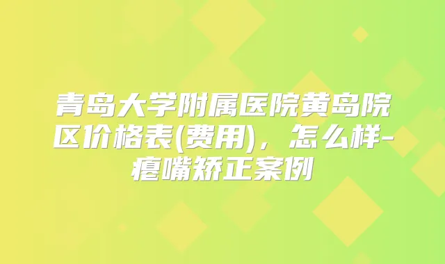 青岛大学附属医院黄岛院区价格表(费用),怎么样-瘪嘴矫正案例
