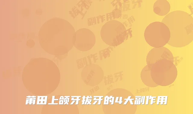 莆田上颌牙拔牙的4大副作用