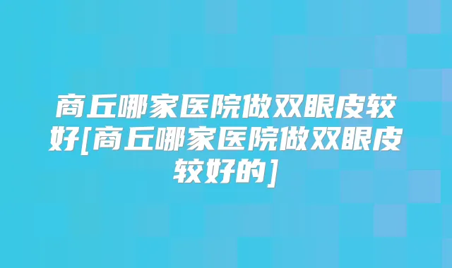 title="商丘哪家医院做双眼皮较好[商丘哪家医院做双眼皮较好的]"