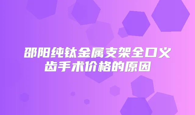 邵阳纯钛金属支架全口义齿手术价格的原因