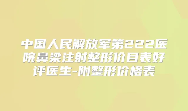 中国人民解放军第222医院鼻梁注射整形价目表好评医生-附整形价格表