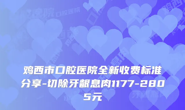 鸡西市口腔医院全新收费标准分享-切除牙龈息肉1177-2805元