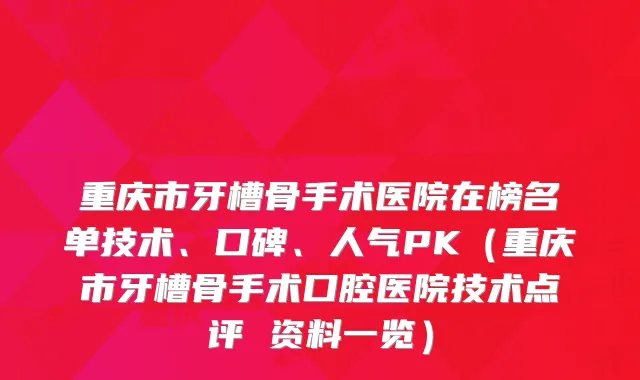 重庆市牙槽骨手术医院在榜名单技术、口碑、人气PK（重庆市牙槽骨手术口腔医院技术点评 资料一览）