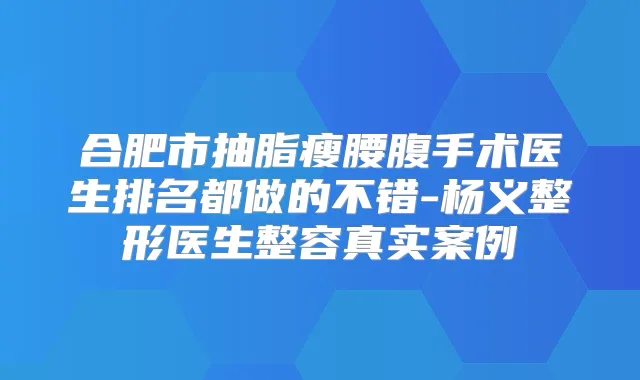 合肥市抽脂瘦腰腹手术医生排名都做的不错-杨义整形医生整容真实案例