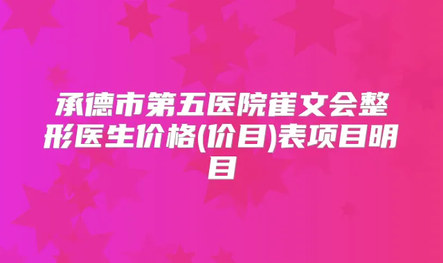 承德市第五医院崔文会整形医生价格(价目)表项目明目