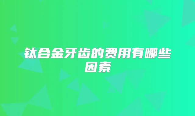 钛合金牙齿的费用有哪些因素