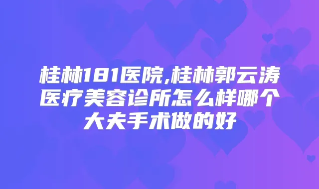桂林181医院,桂林郭云涛医疗美容诊所怎么样哪个大夫手术做的好