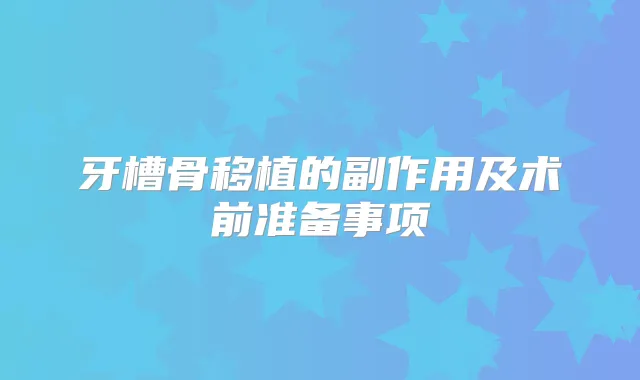 牙槽骨移植的副作用及术前准备事项