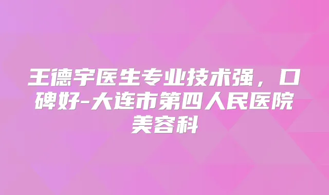王德宇医生专业技术强，口碑好-大连市第四人民医院美容科