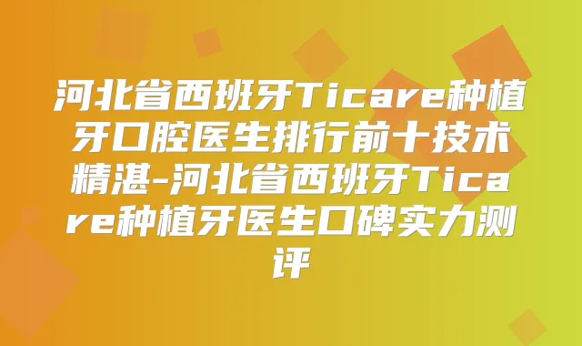 河北省西班牙Ticare种植牙口腔医生排行前十技术精湛-河北省西班牙Ticare种植牙医生口碑实力测评