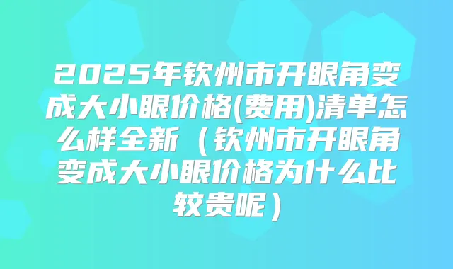 2025年钦州市开眼角变成大小眼价格(费用)清单怎么样全新(钦州市开眼角变成大小眼价格为什么比较贵呢)