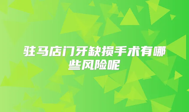 驻马店门牙缺损手术有哪些风险呢