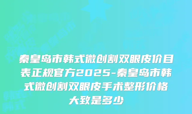 秦皇岛市韩式微创割双眼皮价目表正规官方2025-秦皇岛市韩式微创割双眼皮手术整形价格大致是多少