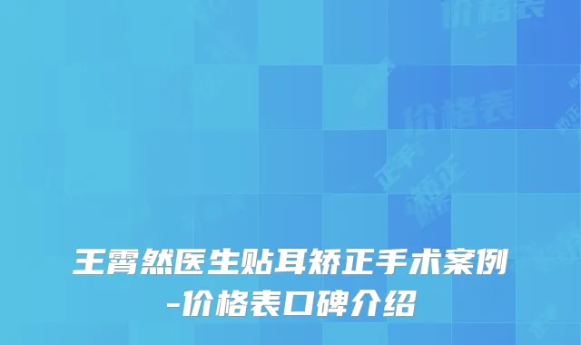 王霄然医生贴耳矫正手术案例-价格表口碑介绍