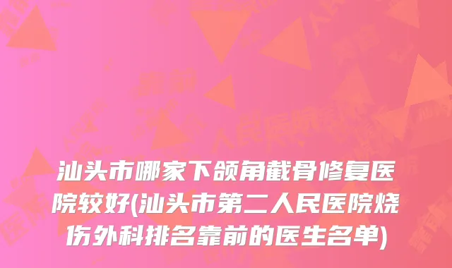 汕头市哪家下颌角截骨修复医院较好(汕头市第二人民医院烧伤外科排名靠前的医生名单)