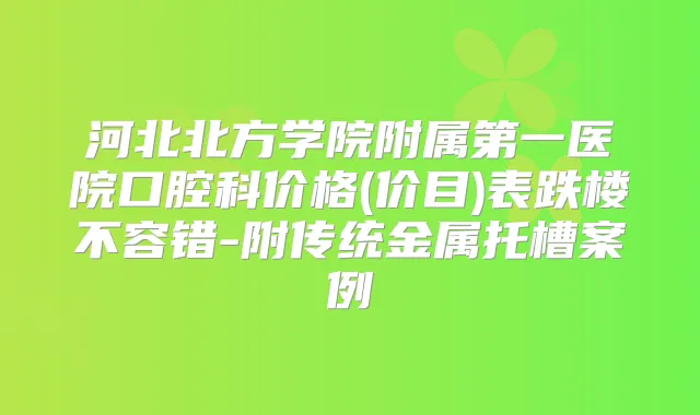 河北北方学院附属第一医院口腔科价格(价目)表跌楼不容错-附传统金属托槽案例