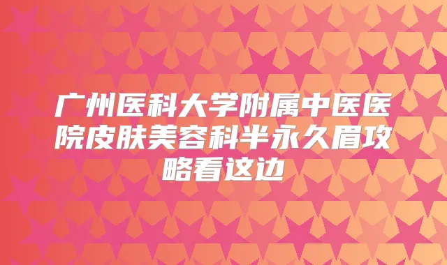 广州医科大学附属中医医院皮肤美容科半永久眉攻略看这边