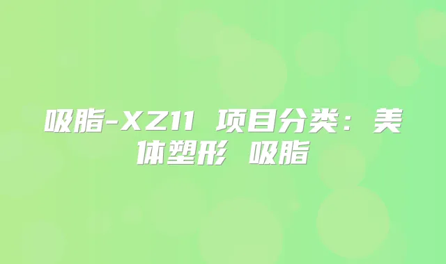 吸脂-XZ11 项目分类：美体塑形 吸脂