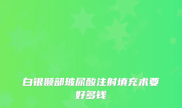 白银颞部玻尿酸注射填充术要好多钱