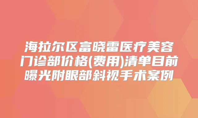 海拉尔区富晓雷医疗美容门诊部价格(费用)清单目前曝光附眼部斜视手术案例