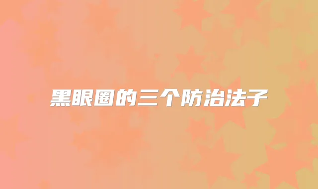 黑眼圈的三个防治法子