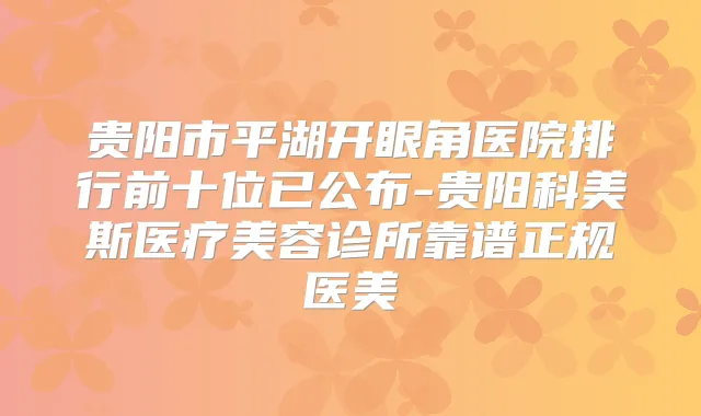贵阳市平湖开眼角医院排行前十位已公布-贵阳科美斯医疗美容诊所靠谱正规医美