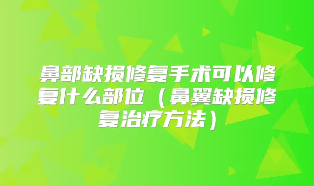 鼻部缺损修复手术可以修复什么部位(鼻翼缺损修复方法)