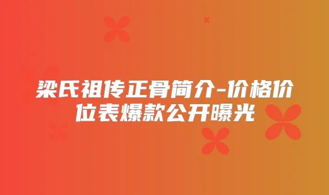 梁氏正骨简介-价格价位表爆款公开曝光