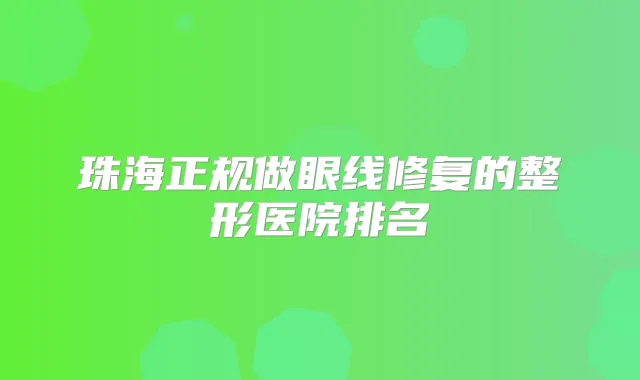 珠海正规做眼线修复的整形医院排名
