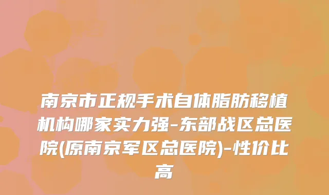 南京市正规手术自体脂肪移植机构哪家实力强-东部战区总医院(原南京军区总医院)-性价比高