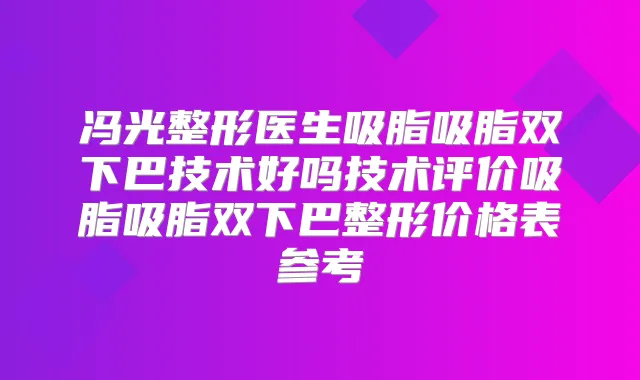 冯光整形医生吸脂吸脂双下巴技术好吗技术评价吸脂吸脂双下巴整形价格表参考