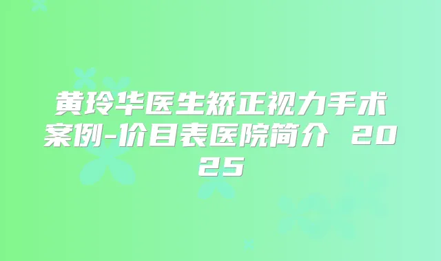 黄玲华医生矫正视力手术案例-价目表医院简介 2025