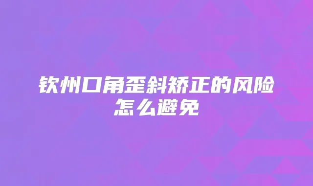 钦州口角歪斜矫正的风险怎么避免