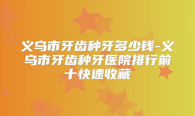 义乌市牙齿种牙多少钱-义乌市牙齿种牙医院排行前十快速收藏