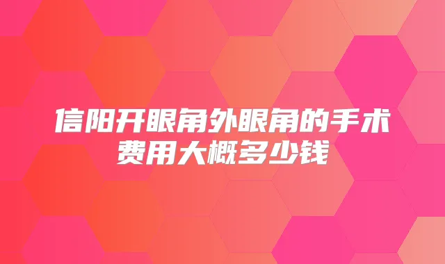信阳开眼角外眼角的手术费用大概多少钱