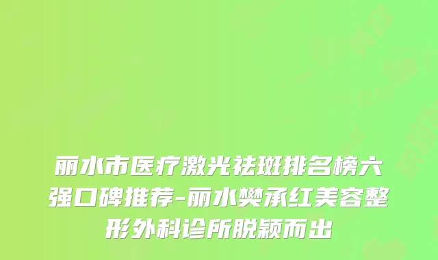 丽水市医疗激光祛斑排名榜六强口碑推荐-丽水樊承红美容整形外科诊所脱颖而出