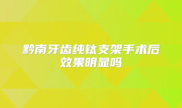 黔南牙齿纯钛支架手术后效果明显吗