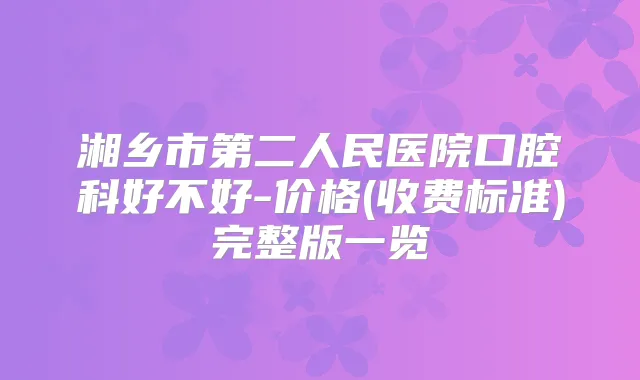 湘乡市第二人民医院口腔科好不好-价格(收费标准)完整版一览